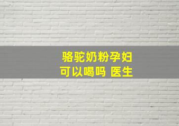 骆驼奶粉孕妇可以喝吗 医生